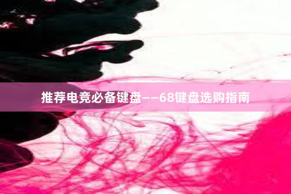 推荐电竞必备键盘——68键盘选购指南