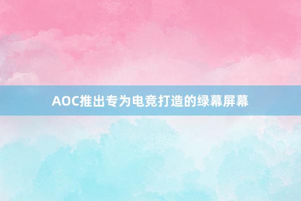 AOC推出专为电竞打造的绿幕屏幕