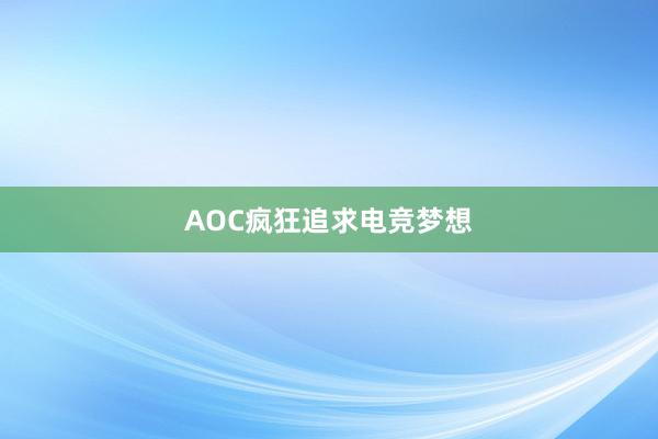 AOC疯狂追求电竞梦想