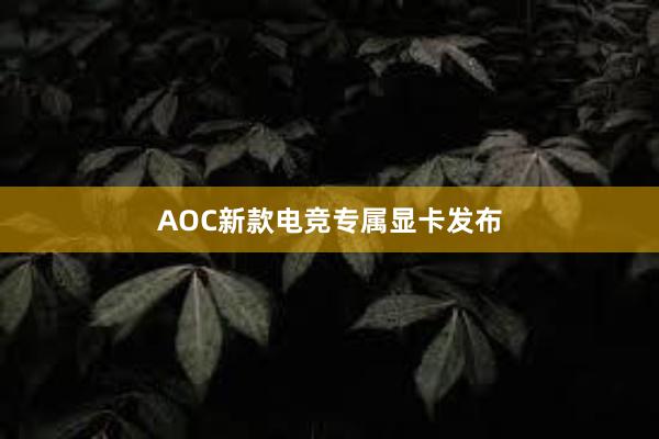 AOC新款电竞专属显卡发布