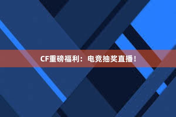 CF重磅福利：电竞抽奖直播！