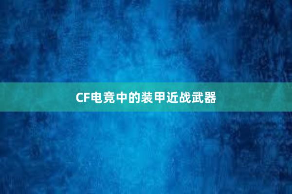 CF电竞中的装甲近战武器