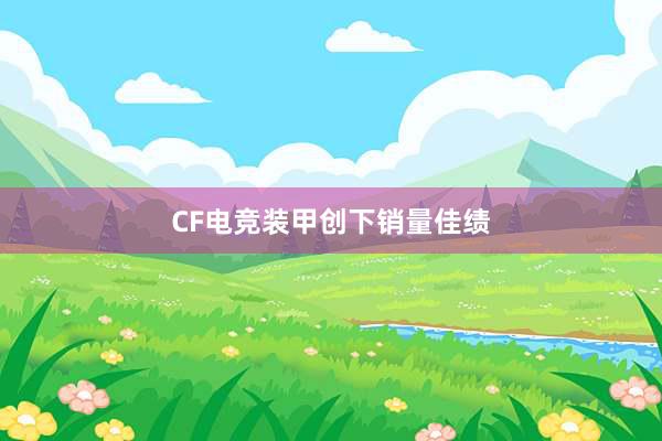 CF电竞装甲创下销量佳绩