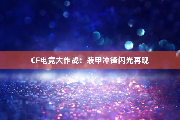 CF电竞大作战：装甲冲锋闪光再现