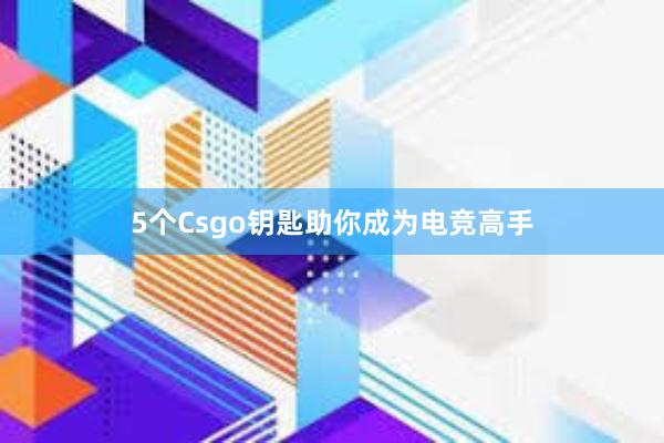 5个Csgo钥匙助你成为电竞高手