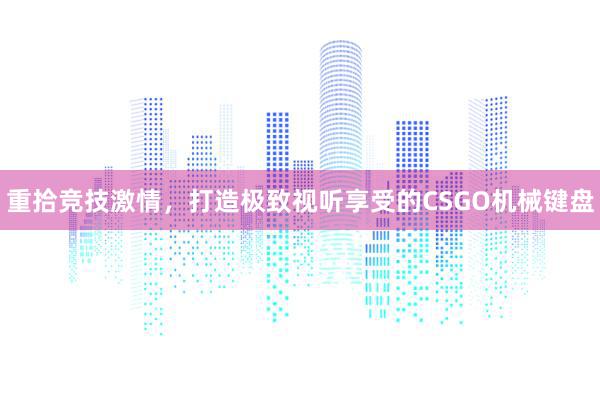 重拾竞技激情，打造极致视听享受的CSGO机械键盘