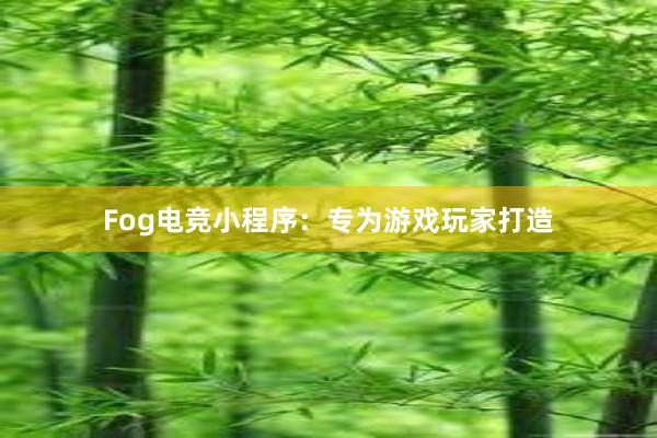 Fog电竞小程序：专为游戏玩家打造