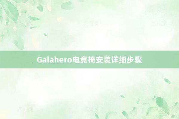 Galahero电竞椅安装详细步骤