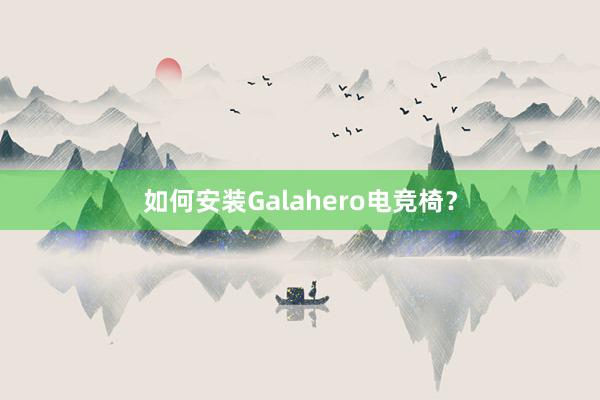 如何安装Galahero电竞椅？