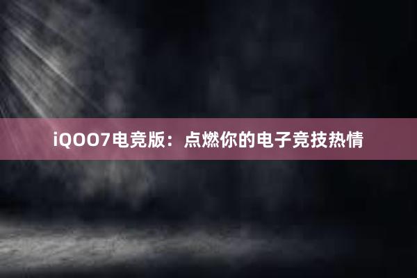 iQOO7电竞版：点燃你的电子竞技热情