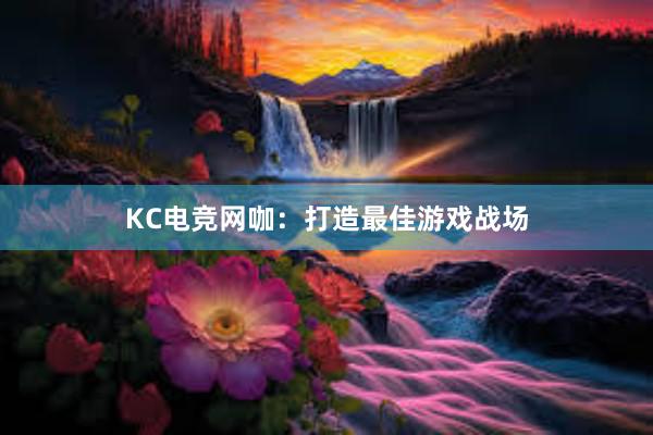 KC电竞网咖：打造最佳游戏战场