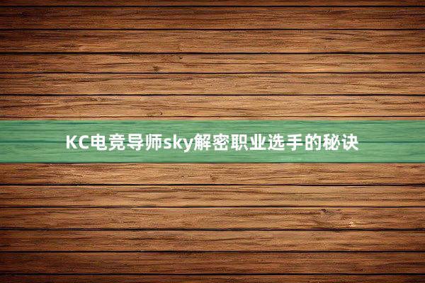 KC电竞导师sky解密职业选手的秘诀