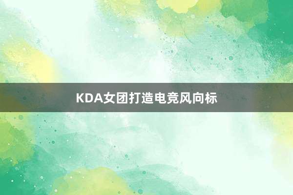 KDA女团打造电竞风向标