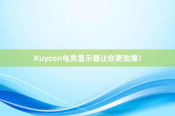 Kuycon电竞显示器让你更劲爆！