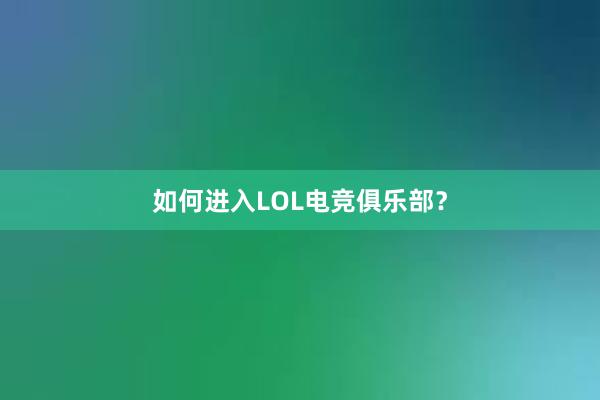 如何进入LOL电竞俱乐部？