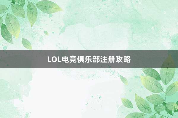 LOL电竞俱乐部注册攻略