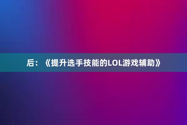 后：《提升选手技能的LOL游戏辅助》