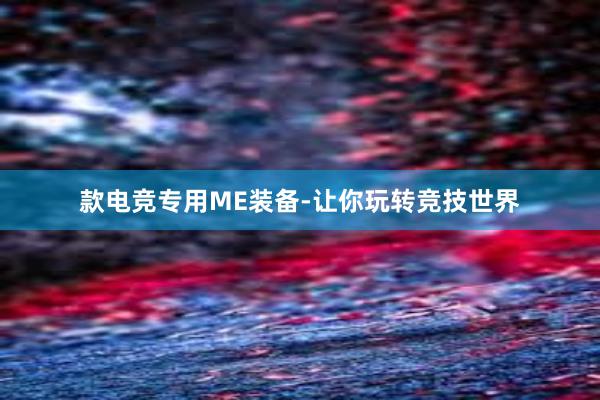 款电竞专用ME装备-让你玩转竞技世界