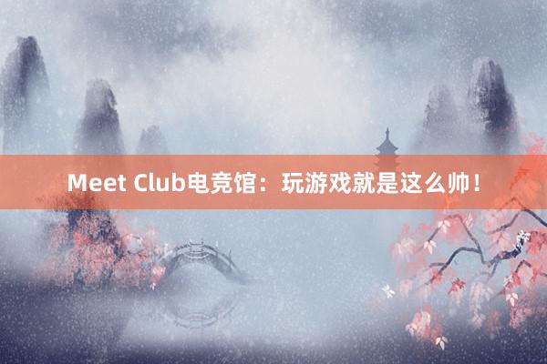 Meet Club电竞馆：玩游戏就是这么帅！