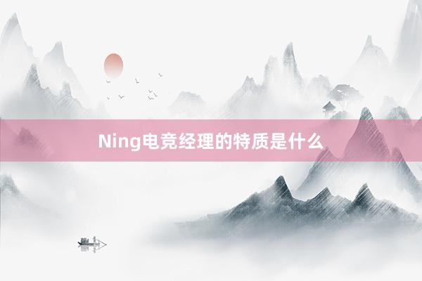 Ning电竞经理的特质是什么