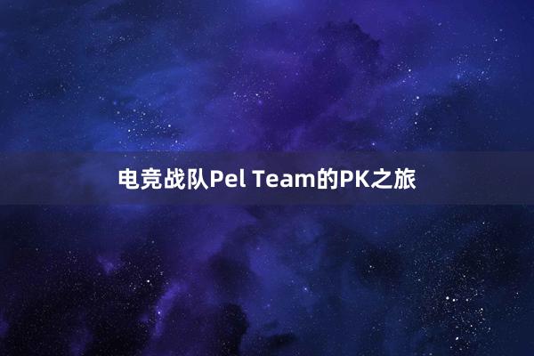 电竞战队Pel Team的PK之旅