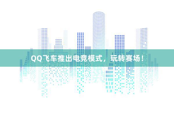 QQ飞车推出电竞模式，玩转赛场！