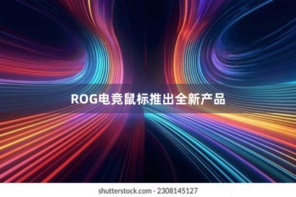 ROG电竞鼠标推出全新产品