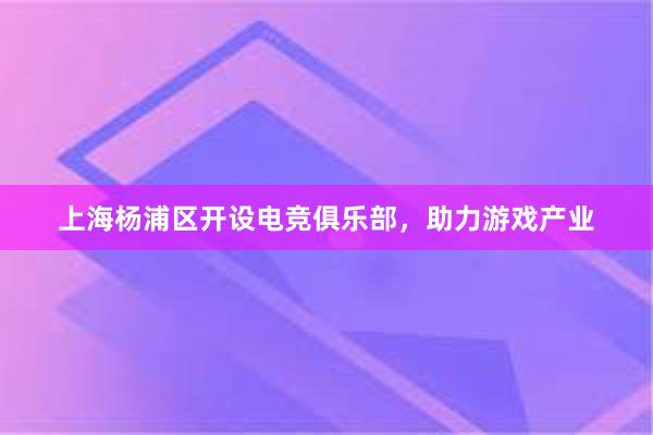 上海杨浦区开设电竞俱乐部，助力游戏产业