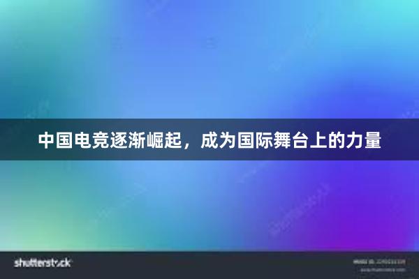 中国电竞逐渐崛起，成为国际舞台上的力量