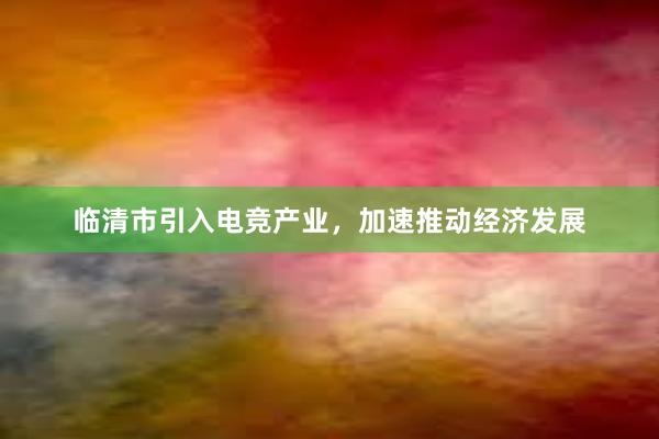 临清市引入电竞产业，加速推动经济发展