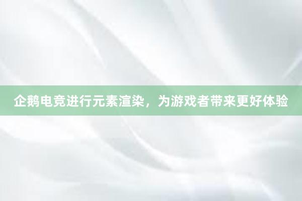 企鹅电竞进行元素渲染，为游戏者带来更好体验