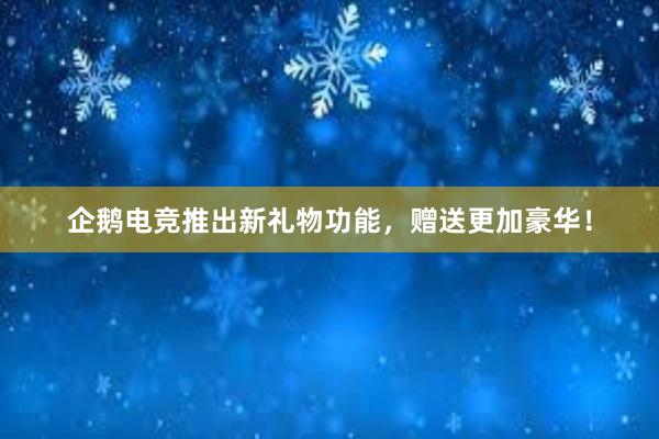 企鹅电竞推出新礼物功能，赠送更加豪华！