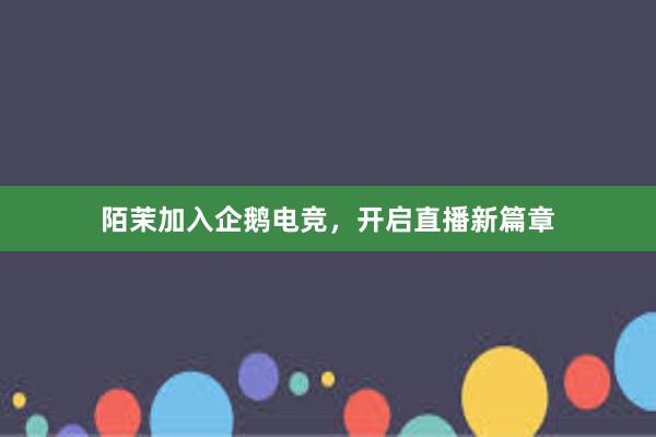 陌茉加入企鹅电竞，开启直播新篇章