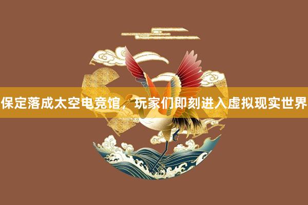 保定落成太空电竞馆，玩家们即刻进入虚拟现实世界