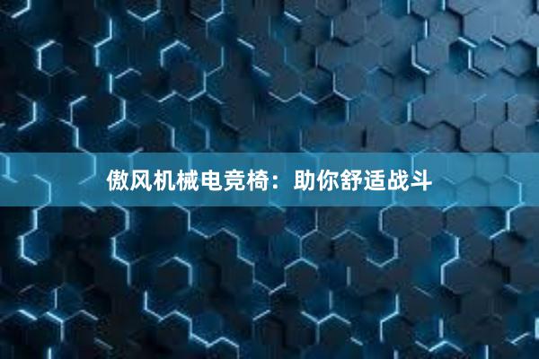 傲风机械电竞椅：助你舒适战斗