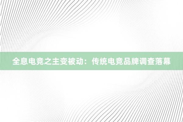 全息电竞之主变被动：传统电竞品牌调查落幕