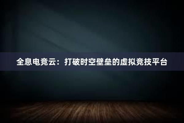 全息电竞云：打破时空壁垒的虚拟竞技平台