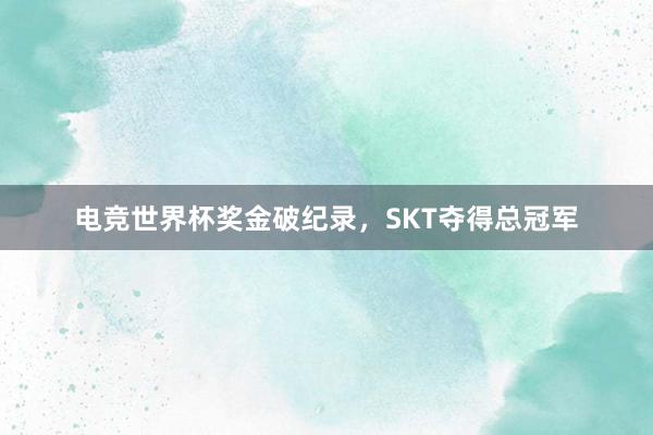 电竞世界杯奖金破纪录，SKT夺得总冠军