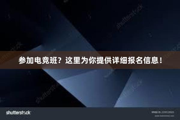 参加电竞班？这里为你提供详细报名信息！