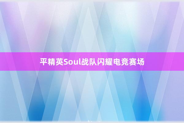 平精英Soul战队闪耀电竞赛场