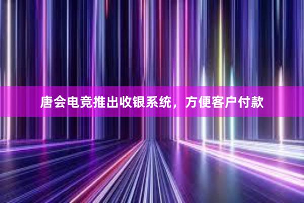 唐会电竞推出收银系统，方便客户付款