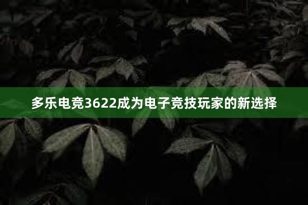 多乐电竞3622成为电子竞技玩家的新选择