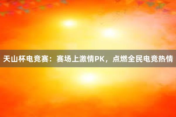 天山杯电竞赛：赛场上激情PK，点燃全民电竞热情