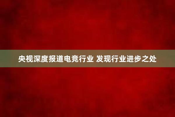 央视深度报道电竞行业 发现行业进步之处