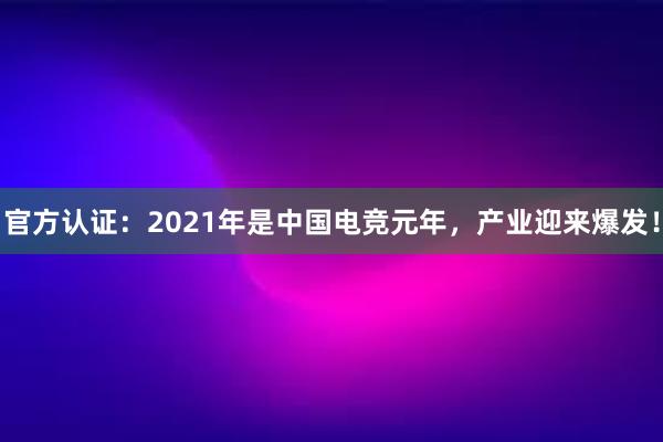 官方认证：2021年是中国电竞元年，产业迎来爆发！