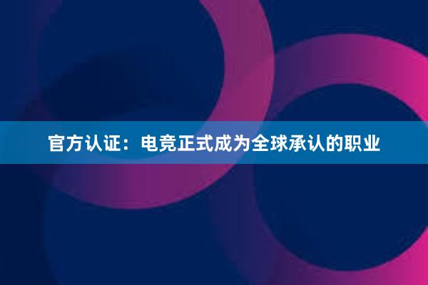 官方认证：电竞正式成为全球承认的职业