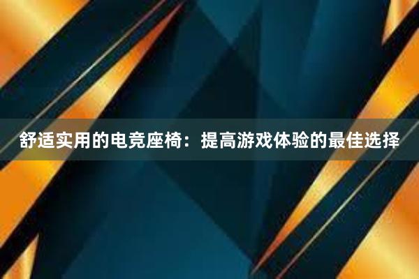 舒适实用的电竞座椅：提高游戏体验的最佳选择