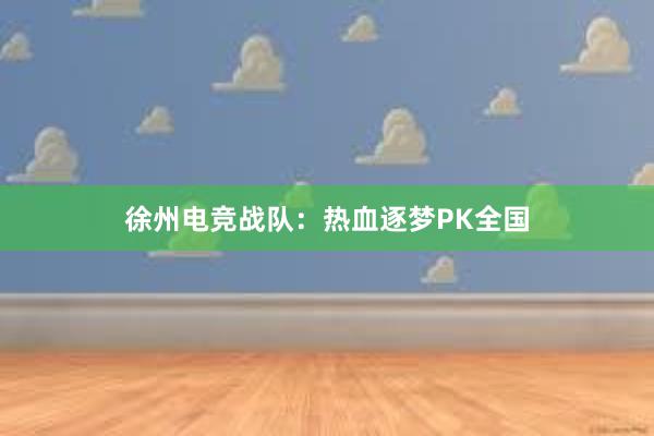 徐州电竞战队：热血逐梦PK全国