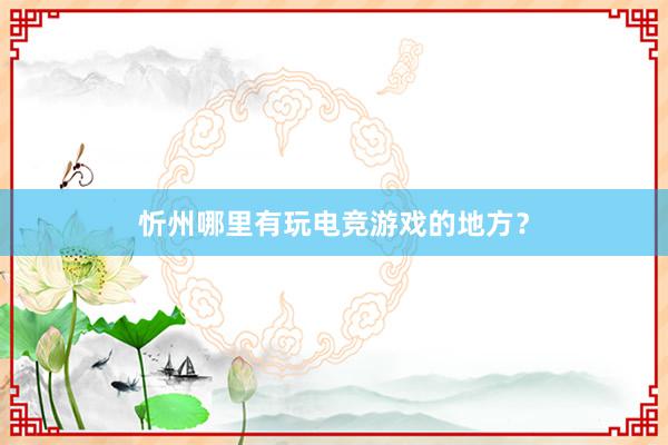 忻州哪里有玩电竞游戏的地方？