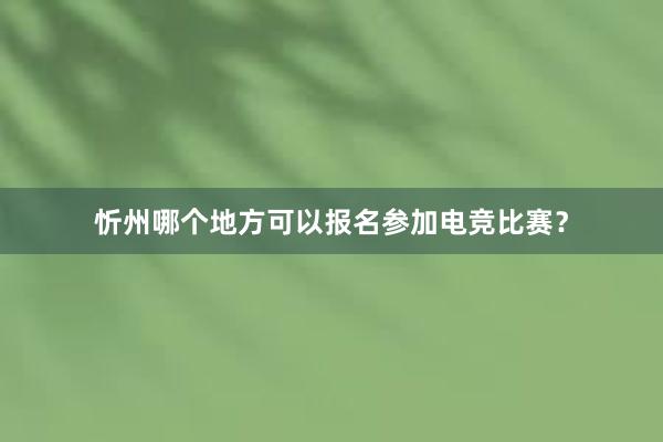 忻州哪个地方可以报名参加电竞比赛？